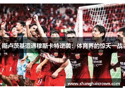 斯卢茨基遭遇穆斯卡特逆袭：体育界的惊天一战