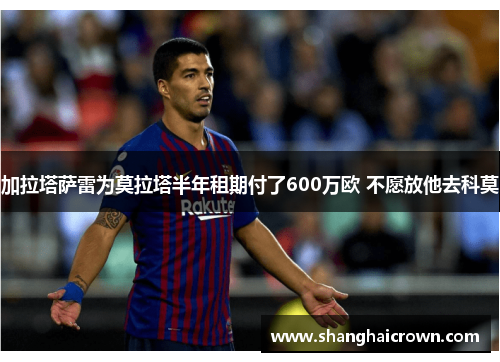 加拉塔萨雷为莫拉塔半年租期付了600万欧 不愿放他去科莫