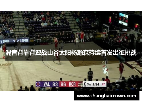 混音背靠背迎战山谷太阳杨瀚森持续首发出征挑战